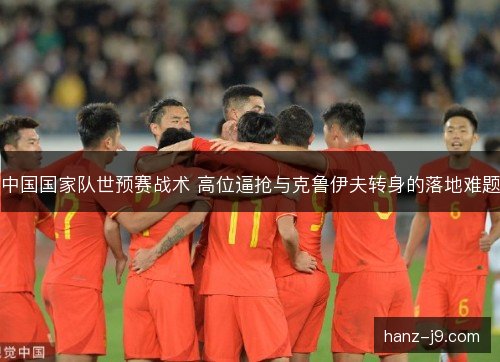 中国国家队世预赛战术 高位逼抢与克鲁伊夫转身的落地难题 中国国家队世预赛战术 高位逼抢与克鲁伊夫转身的落地难题